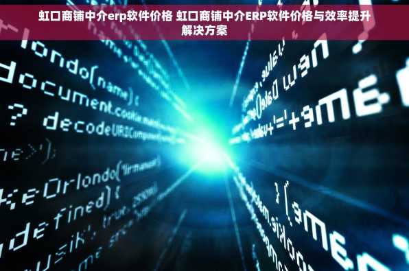 虹口商铺中介erp软件价格 虹口商铺中介ERP软件价格与效率提升解决方案