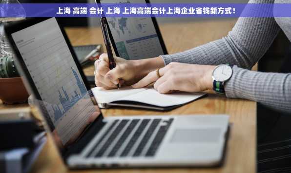 上海 高端 会计 上海 上海高端会计上海企业省钱新方式！