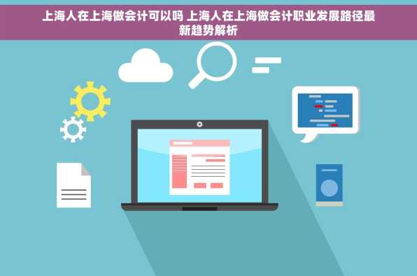 上海人在上海做会计可以吗 上海人在上海做会计职业发展路径最新趋势解析