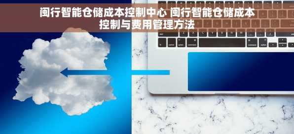 闽行智能仓储成本控制中心 闽行智能仓储成本控制与费用管理方法