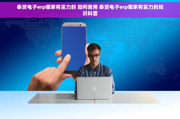 奉贤电子erp哪家有实力的 如何使用 奉贤电子erp哪家有实力的知识科普