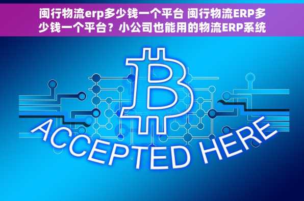 闽行物流erp多少钱一个平台 闽行物流ERP多少钱一个平台？小公司也能用的物流ERP系统全解析