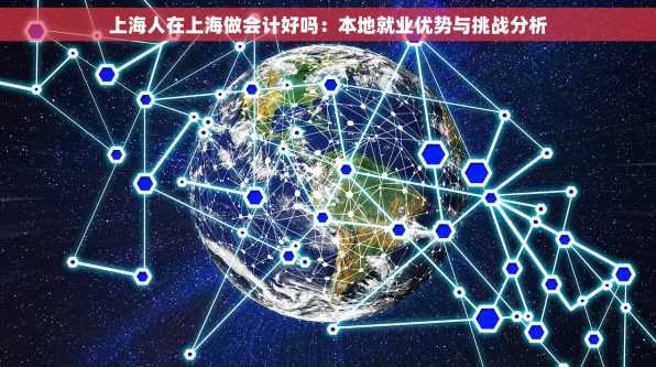 上海人在上海做会计好吗：本地就业优势与挑战分析