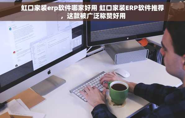 虹口家装erp软件哪家好用 虹口家装ERP软件推荐，这款被广泛称赞好用