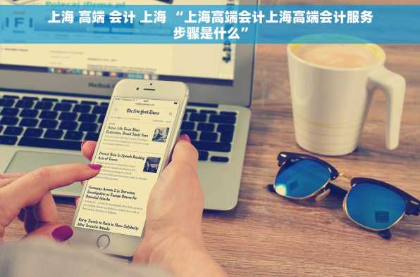 上海 高端 会计 上海 “上海高端会计上海高端会计服务步骤是什么”