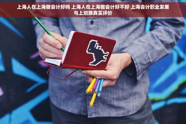 上海人在上海做会计好吗 上海人在上海做会计好不好 上海会计职业发展与上班族真实评价