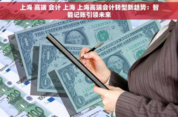 上海 高端 会计 上海 上海高端会计转型新趋势：智能记账引领未来