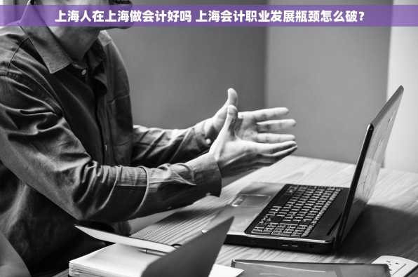 上海人在上海做会计好吗 上海会计职业发展瓶颈怎么破？