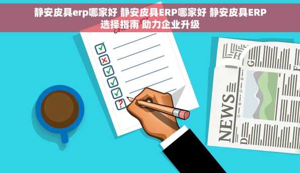 静安皮具erp哪家好 静安皮具ERP哪家好 静安皮具ERP选择指南 助力企业升级