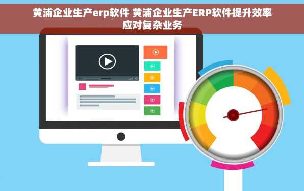 黄浦企业生产erp软件 黄浦企业生产ERP软件提升效率应对复杂业务