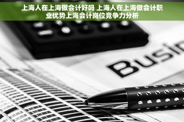 上海人在上海做会计好吗 上海人在上海做会计职业优势上海会计岗位竞争力分析