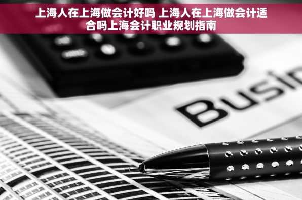 上海人在上海做会计好吗 上海人在上海做会计适合吗上海会计职业规划指南