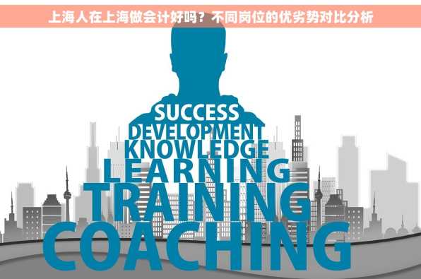 上海人在上海做会计好吗？不同岗位的优劣势对比分析