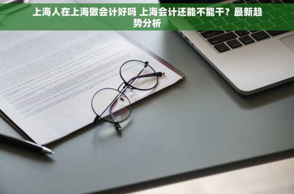 上海人在上海做会计好吗 上海会计还能不能干？最新趋势分析