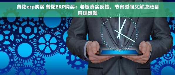 普陀erp购买 普陀ERP购买：老板真实反馈，节省时间又解决账目管理难题
