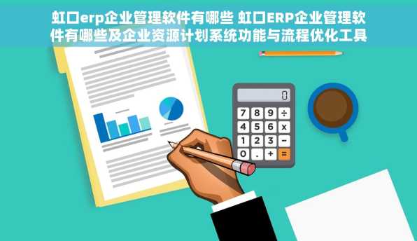 虹口erp企业管理软件有哪些 虹口ERP企业管理软件有哪些及企业资源计划系统功能与流程优化工具