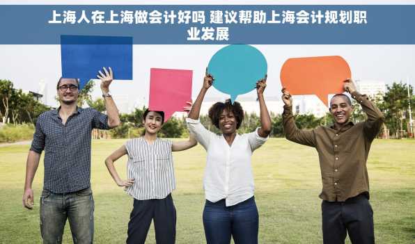 上海人在上海做会计好吗 建议帮助上海会计规划职业发展