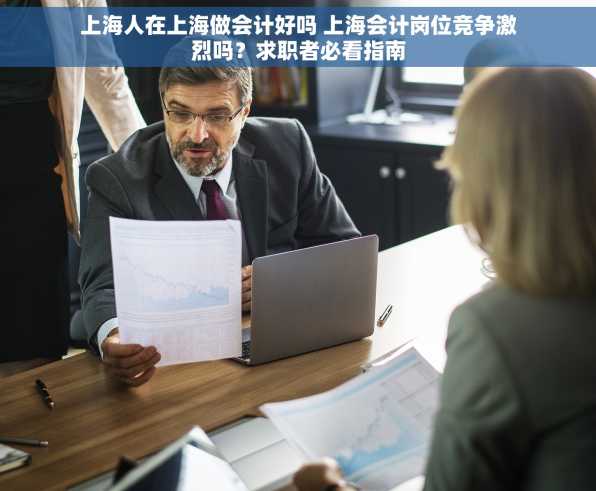 上海人在上海做会计好吗 上海会计岗位竞争激烈吗？求职者必看指南