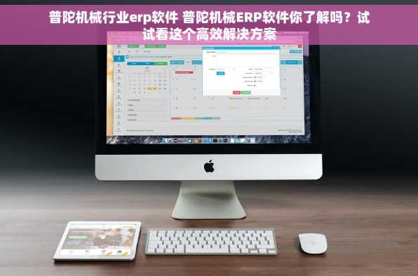 普陀机械行业erp软件 普陀机械ERP软件你了解吗？试试看这个高效解决方案