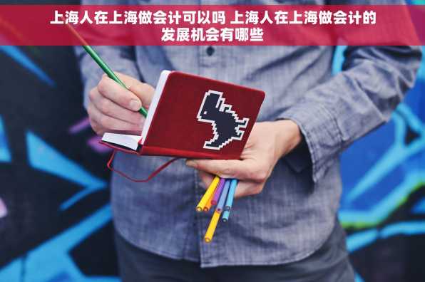 上海人在上海做会计可以吗 上海人在上海做会计的发展机会有哪些