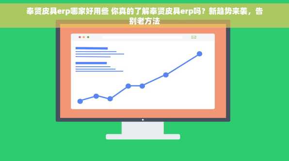 奉贤皮具erp哪家好用些 你真的了解奉贤皮具erp吗？新趋势来袭，告别老方法