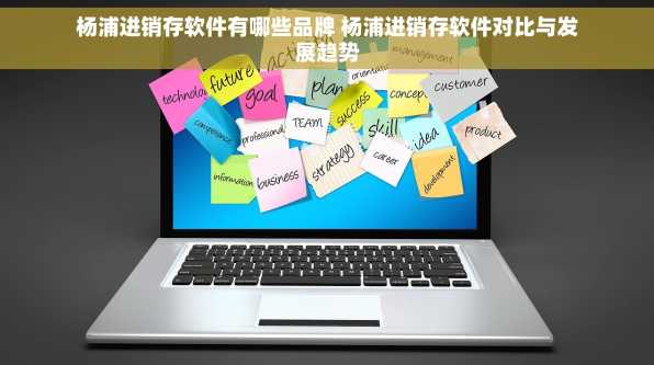 杨浦进销存软件有哪些品牌 杨浦进销存软件对比与发展趋势