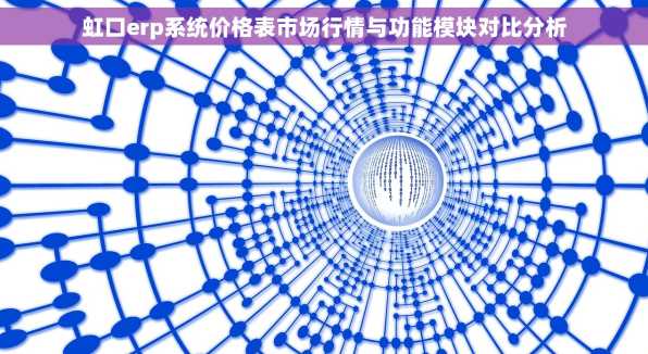 虹口erp系统价格表市场行情与功能模块对比分析