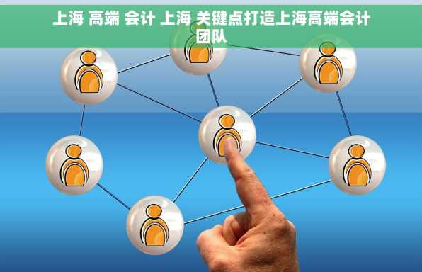 上海 高端 会计 上海 关键点打造上海高端会计团队