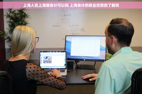 上海人在上海做会计可以吗 上海会计的就业优势你了解吗