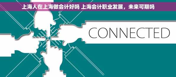 上海人在上海做会计好吗 上海会计职业发展，未来可期吗