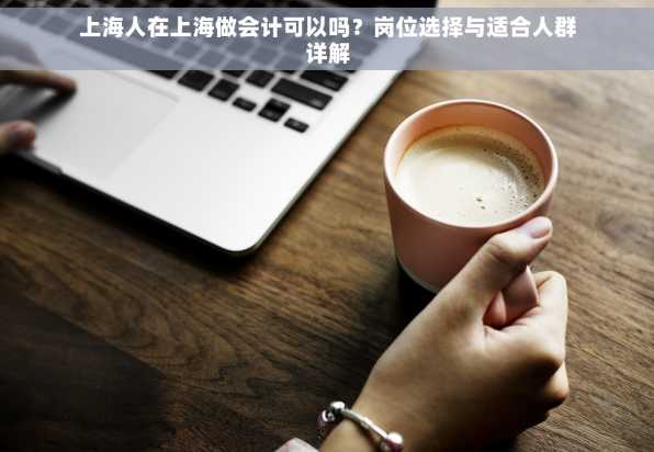 上海人在上海做会计可以吗？岗位选择与适合人群详解