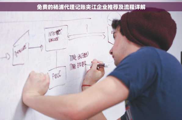 免费的杨浦代理记账夹江企业推荐及流程详解