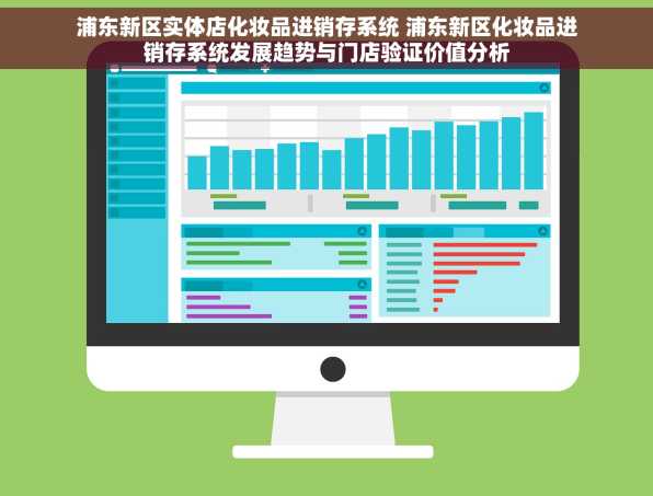 浦东新区实体店化妆品进销存系统 浦东新区化妆品进销存系统发展趋势与门店验证价值分析