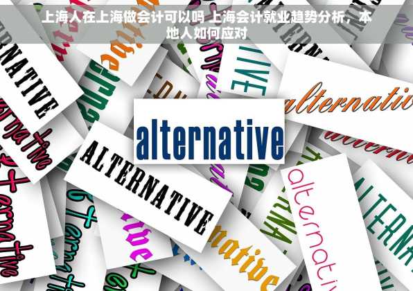 上海人在上海做会计可以吗 上海会计就业趋势分析，本地人如何应对