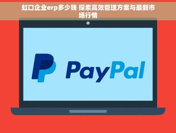 虹口企业erp多少钱 探索高效管理方案与最新市场行情