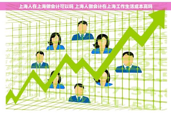 上海人在上海做会计可以吗 上海人做会计在上海工作生活成本高吗