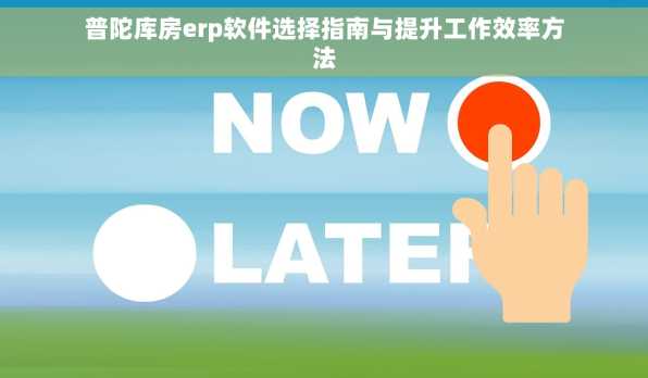 普陀库房erp软件选择指南与提升工作效率方法