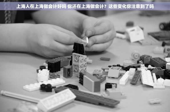 上海人在上海做会计好吗 你还在上海做会计？这些变化你注意到了吗