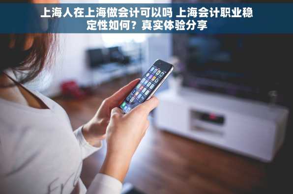 上海人在上海做会计可以吗 上海会计职业稳定性如何？真实体验分享