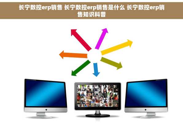 长宁数控erp销售 长宁数控erp销售是什么 长宁数控erp销售知识科普