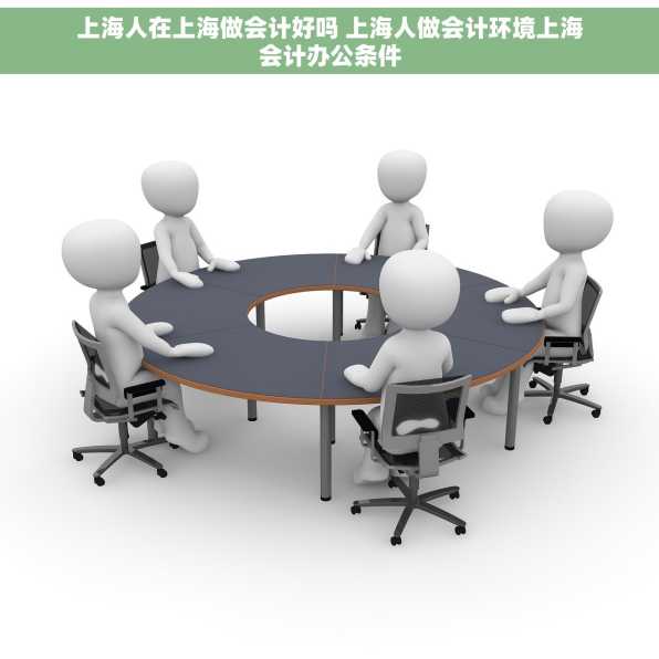 上海人在上海做会计好吗 上海人做会计环境上海会计办公条件