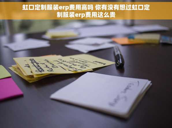 虹口定制服装erp费用高吗 你有没有想过虹口定制服装erp费用这么贵