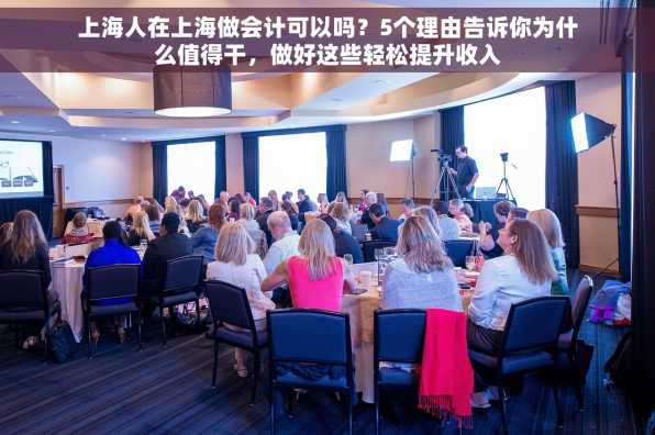上海人在上海做会计可以吗？5个理由告诉你为什么值得干，做好这些轻松提升收入