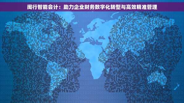 闽行智能会计：助力企业财务数字化转型与高效精准管理