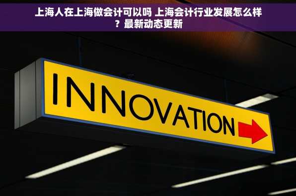 上海人在上海做会计可以吗 上海会计行业发展怎么样？最新动态更新