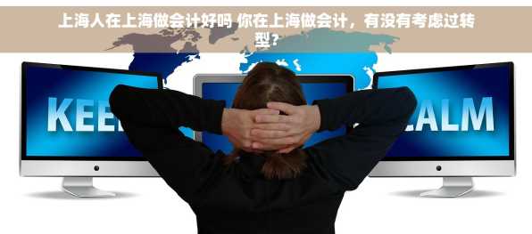 上海人在上海做会计好吗 你在上海做会计，有没有考虑过转型？
