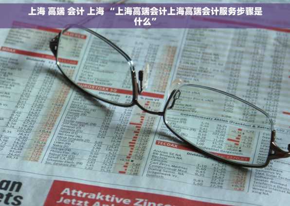 上海 高端 会计 上海 “上海高端会计上海高端会计服务步骤是什么”