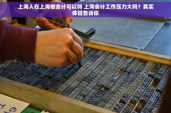 上海人在上海做会计可以吗 上海会计工作压力大吗？真实体验告诉你