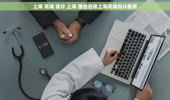 上海 高端 会计 上海 理由选择上海高端会计服务