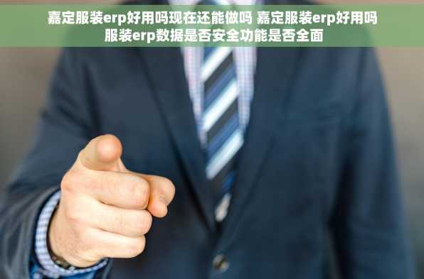 嘉定服装erp好用吗现在还能做吗 嘉定服装erp好用吗 服装erp数据是否安全功能是否全面